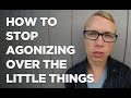 How to Stop Agonizing over the Little Things