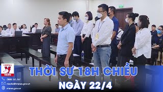 Thời sự 18h tối ngày 22\/4.Trả hồ sơ vụ cựu Chủ tịch Vimedimex;Israel thay lãnh đạo Cục Tình báo