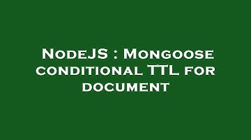 NodeJS : Mongoose conditional TTL for document