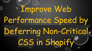 Improve Web Performance Speed by Deferring Non-Critical CSS in Shopify