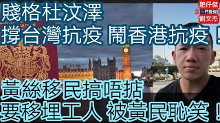 賤格杜汶澤 撐台灣抗疫 鬧香港抗疫！/黃絲移民搞唔掂 要移埋工人 被黃民恥笑！/一門雙傑 肥仔傑 劉文杰/2021年5月24日