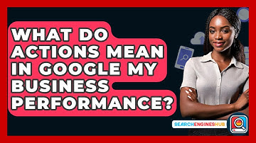 What Do Actions Mean In Google My Business Performance? - SearchEnginesHub.com