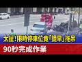 太扯！ 限時停車位竟「提早」拖吊 90秒完成作業