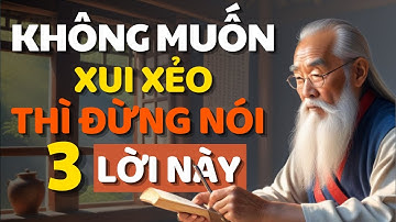 Cổ Nhân Dạy Đừng Nói 3 Câu Này Nếu Không Muốn Gặp Xui Xẻo - Triết Lý Cuộc Sống