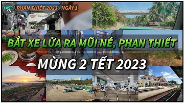 Phan Thiết 2023 - Ngày 1 - Mùng 2 tết 2023 đi lên xe lửa ra chơi ở Mũi Né, Phan Thiết | Lucis TV
