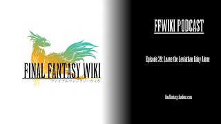 FFWiki Podcast Episode 39: Leave the Leviathan Baby Alone