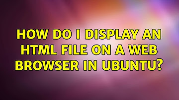 Ubuntu: How do I display an html file on a web browser in Ubuntu? (2 Solutions!!)