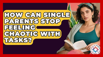 How Can Single Parents Stop Feeling Chaotic With Tasks? - Single Parent Support Hub