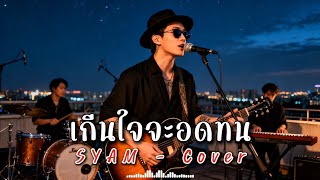 เกีนใจจะอดทน - SYAM - Cover | N-joy Music
