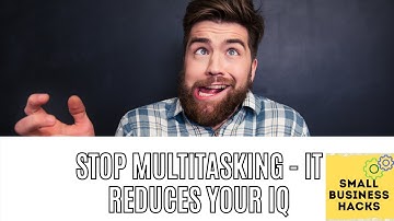 Why You Should Stop Multitasking - It Decreases Your IQ!