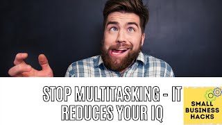 Why You Should Stop Multitasking - It Decreases Your IQ!