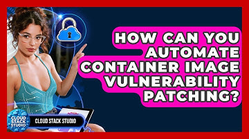 How Can You Automate Container Image Vulnerability Patching? - Cloud Stack Studio