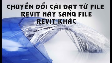 Revit-Chuyển đổi cài đặt (Transfer) từ file này sang file khác