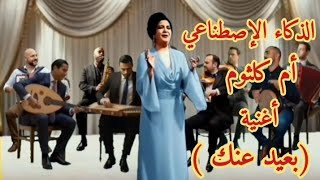 أم كلثوم    أغنية   بعيد عنك   الذكاء الإصطناعي  - اسمعها