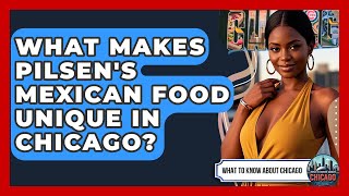 What Makes Pilsen's Mexican Food Unique In Chicago? - What To Know About Chicago