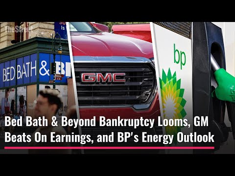 Bed bath & beyond bankruptcy looms, gm beats on earnings, and bp’s energy outlook
