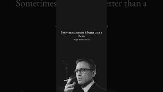 Sometimes a scream is better than a thesis. – Ralph Waldo Emerson