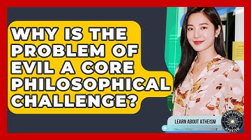 Why Is The Problem Of Evil A Core Philosophical Challenge? - Learn About Atheism