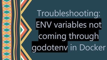 Troubleshooting: ENV variables not coming through godotenv in Docker