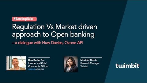 Regulation Vs Market, driven approach to open banking - Huw Davies, OzoneAPI