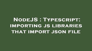 NodeJS : Typescript: importing js libraries that import json file