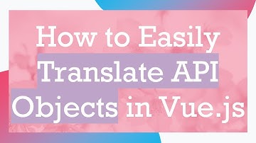 How to Easily Translate API Objects in Vue.js