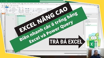 Excel Nâng Cao - Điền Nhanh Ô Trống Bằng Excel & Power Query | Trà Đá Data