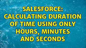 Salesforce: Calculating duration of time using only Hours, Minutes and Seconds (2 Solutions!!)