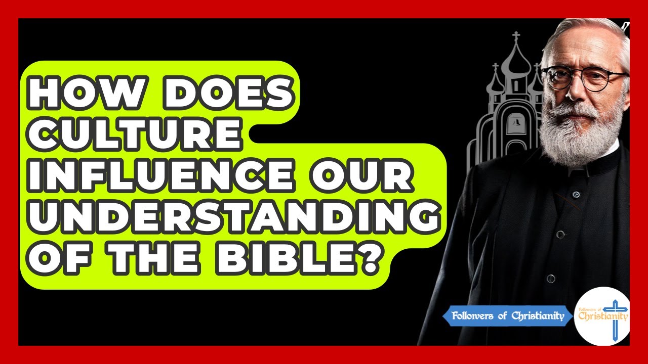 How Does Culture Influence Our Understanding Of The Bible? - Followers Of Christianity