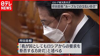 【岸田総理】ロシア産天然ガス  “ルーブル支払い拒否”方針を表明