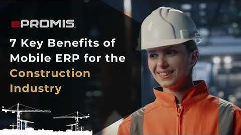 7 Key Benefits of Mobile ERP for the Construction Industry | ePROMIS Mobile App