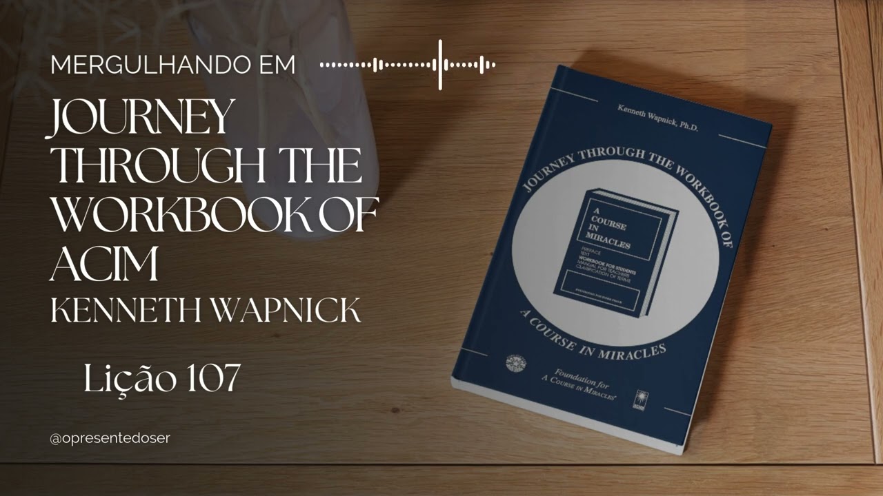Lição 107 | Mergulhando em Journey Through the Workbook of ACIM - Kenneth Wapnick