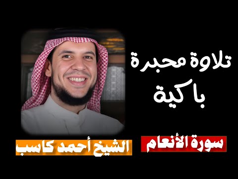 سوة الأنعام كاملة بصوت الشيخ أحمد كاسب تلاوة خاشعة ومؤثرة