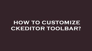 How to customize ckeditor toolbar?