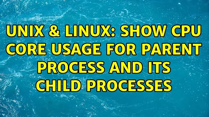 Unix & Linux: Show CPU core usage for parent process and its child processes