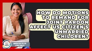 How Do Motions To Remand For Joint Pardon Affect US Citizen's Unmarried Children?