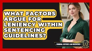 What Factors Argue For Leniency Within Sentencing Guidelines? - Criminal Defense Law Uncovered