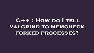 C++ : How do I tell valgrind to memcheck forked processes?