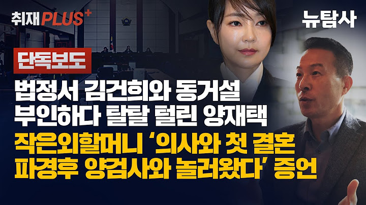 【250713】[단독보도] 법정서 김건희와 동거설 부인하다 탈탈 털린 양재택, 작은외할머니 ‘의사와 첫 결혼 파경 후 양검사와 놀러왔다’ 증언