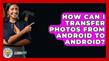 How Can I Transfer Photos From Android To Android? - LearnToDIY360.com