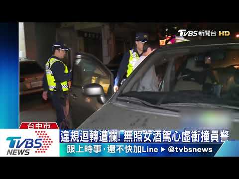 違規迴轉遭攔！無照女酒駕心虛衝撞員警