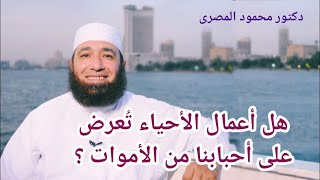 هل أعمال الأحياء تُعرَض على أحبابنا من الأموات ؟  ( رحلة إلى الدار الآخرة )  --  دكتور محمود المصرى