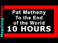 Pat Metheny - To the End of the World 🔴 [10 HOUR LOOP] ✔️