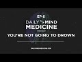 Daily Mind Medicine Episode 6 You&#39;re NOT Going To Drown