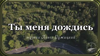 "ТЫ МЕНЯ ДОЖДИСЬ" - музыка Павел Ружицкий