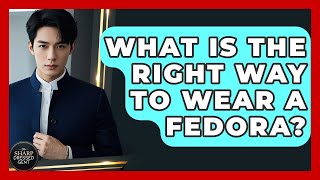 What Is The Right Way To Wear A Fedora? - The Sharp Dressed Gent