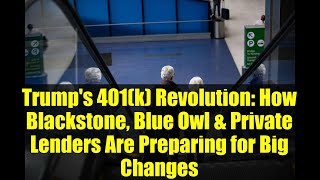 Trump's 401(k) Revolution: How Blackstone, Blue Owl & Private Lenders Are Preparing for Big Changes