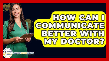 How Can I Communicate Better With My Doctor? - Oncology Support Network
