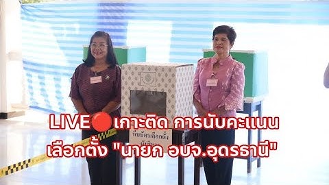 LIVE🔴นับคะแนนเลือกตั้ง "นายก อบจ.อุดรธานี"