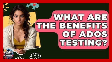 What Are The Benefits Of ADOS Testing? - Answers About Autism